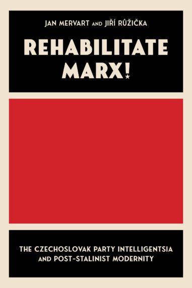 Rehabilitate Marx! The Czechoslovak Party Intelligentsia and Post-Stalinist Modernity