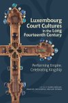 luxembourg-court-cultures-in-the-long-fourteenth-century